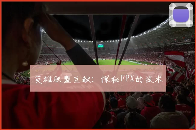 英雄联盟巨献：探秘FPX的技术