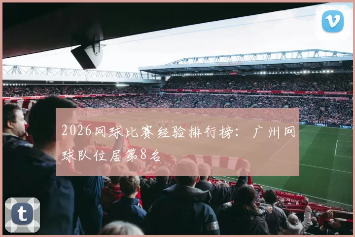 2026网球比赛经验排行榜：广州网球队位居第8名