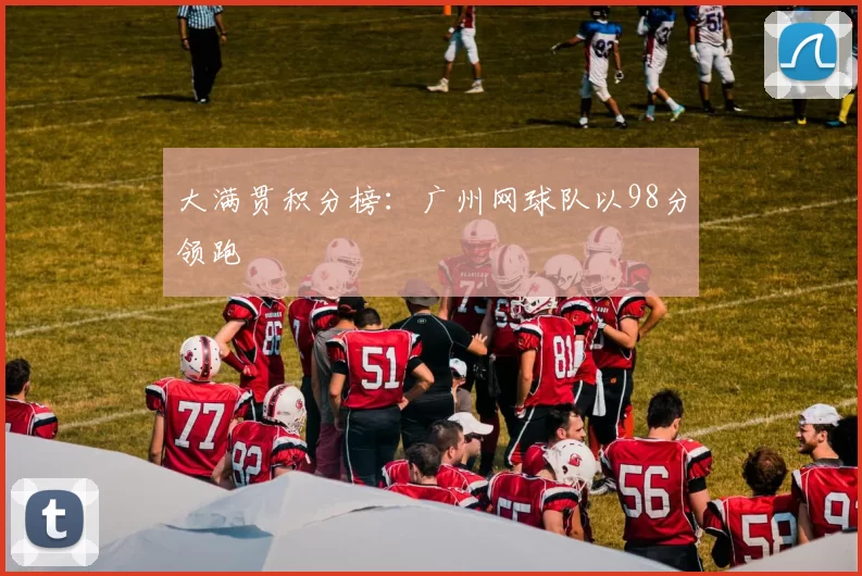 大满贯积分榜：广州网球队以98分领跑