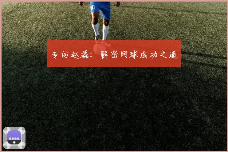 专访赵磊：解密网球成功之道