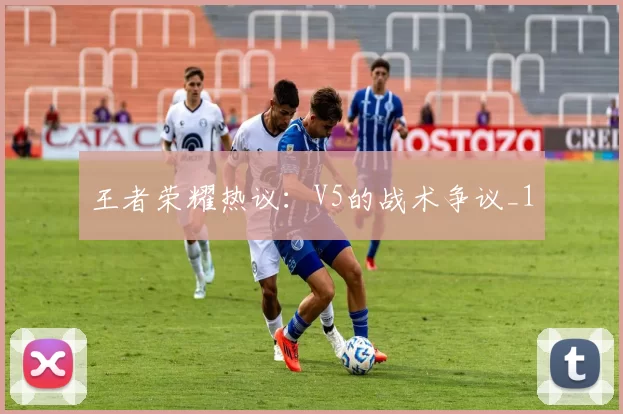王者荣耀热议：V5的战术争议_1