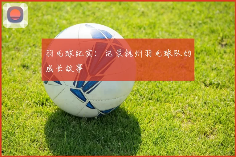 羽毛球纪实：记录杭州羽毛球队的成长故事