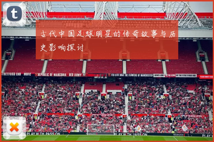 古代中国足球明星的传奇故事与历史影响探讨