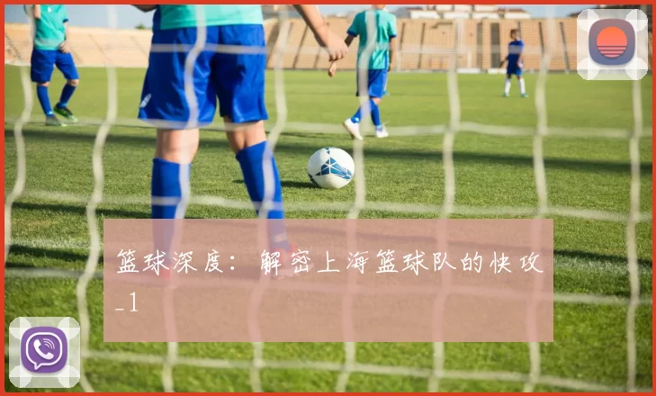 篮球深度：解密上海篮球队的快攻_1