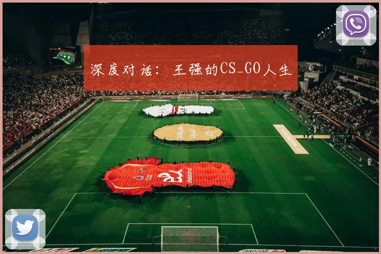深度对话：王强的CS_GO人生