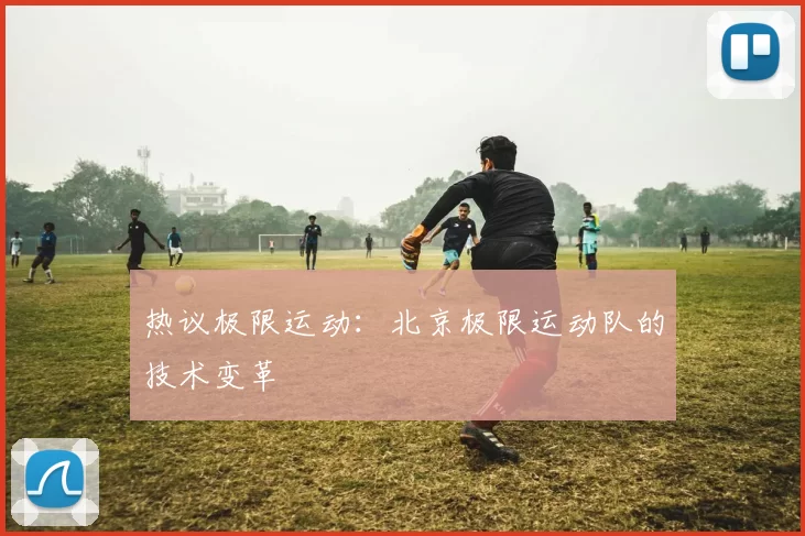 热议极限运动：北京极限运动队的技术变革