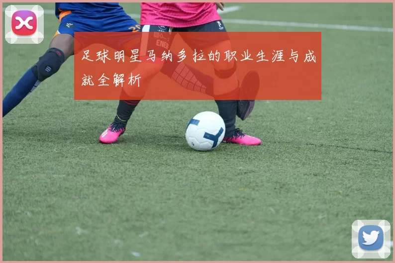 足球明星马纳多拉的职业生涯与成就全解析